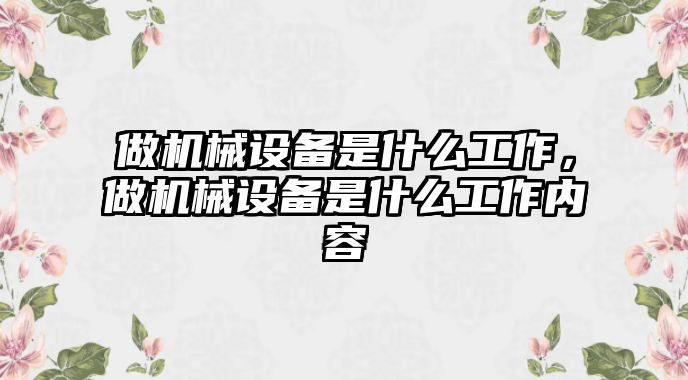 做機械設備是什么工作，做機械設備是什么工作內(nèi)容