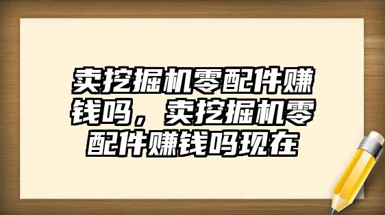 賣挖掘機零配件賺錢嗎，賣挖掘機零配件賺錢嗎現(xiàn)在