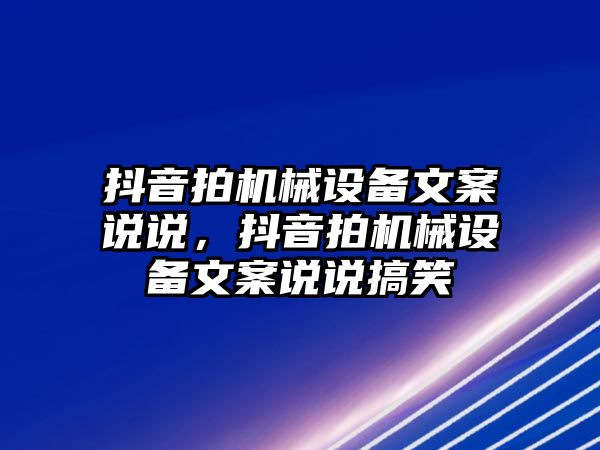 抖音拍機械設(shè)備文案說說，抖音拍機械設(shè)備文案說說搞笑