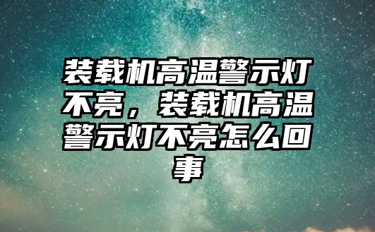 裝載機(jī)高溫警示燈不亮，裝載機(jī)高溫警示燈不亮怎么回事