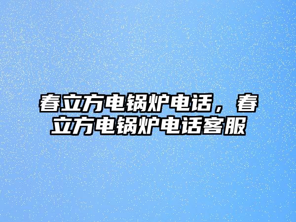 春立方電鍋爐電話，春立方電鍋爐電話客服