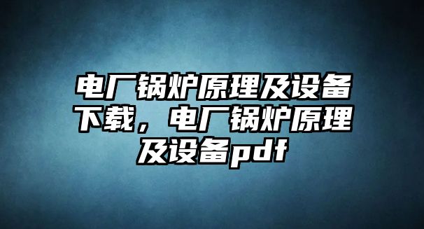 電廠鍋爐原理及設(shè)備下載，電廠鍋爐原理及設(shè)備pdf