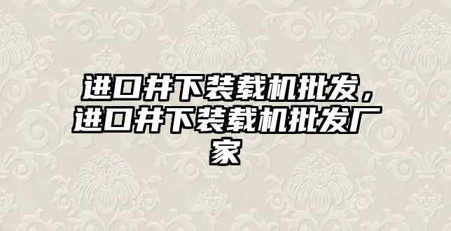 進(jìn)口井下裝載機(jī)批發(fā)，進(jìn)口井下裝載機(jī)批發(fā)廠家