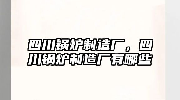 四川鍋爐制造廠，四川鍋爐制造廠有哪些