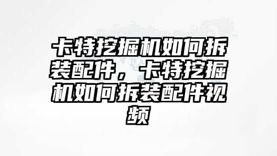 卡特挖掘機如何拆裝配件，卡特挖掘機如何拆裝配件視頻