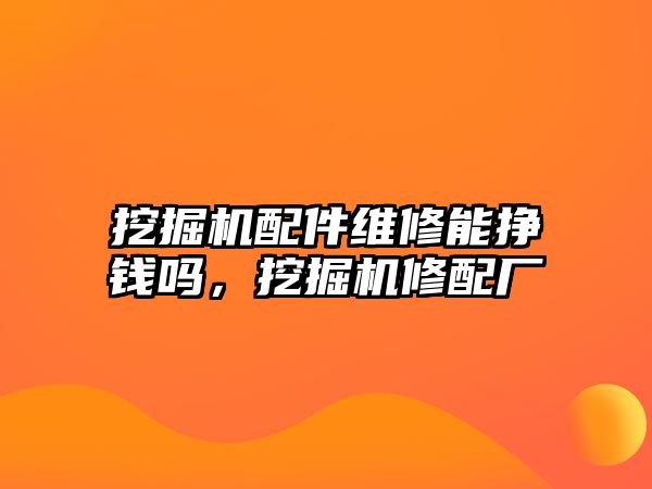 挖掘機配件維修能掙錢嗎，挖掘機修配廠