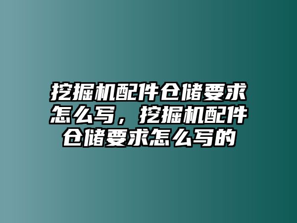 挖掘機(jī)配件倉(cāng)儲(chǔ)要求怎么寫(xiě)，挖掘機(jī)配件倉(cāng)儲(chǔ)要求怎么寫(xiě)的