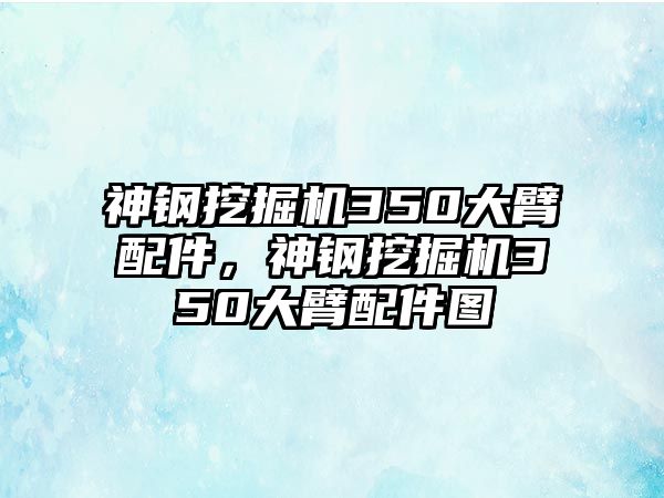 神鋼挖掘機350大臂配件，神鋼挖掘機350大臂配件圖