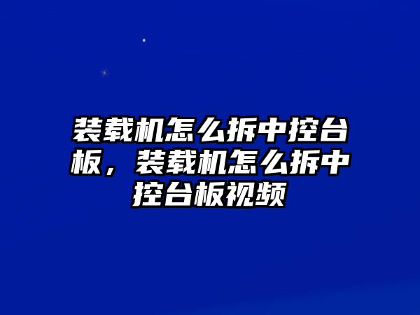 裝載機(jī)怎么拆中控臺(tái)板，裝載機(jī)怎么拆中控臺(tái)板視頻