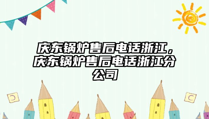 慶東鍋爐售后電話浙江，慶東鍋爐售后電話浙江分公司