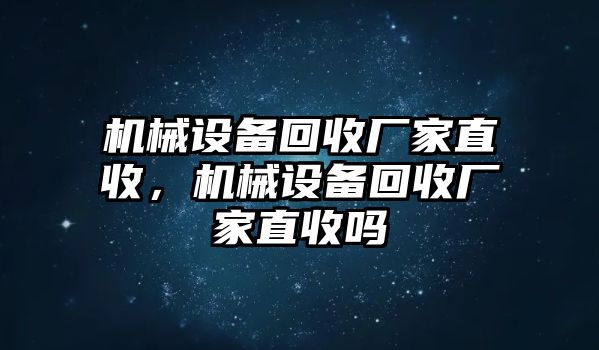 機(jī)械設(shè)備回收廠家直收，機(jī)械設(shè)備回收廠家直收嗎