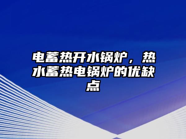 電蓄熱開水鍋爐，熱水蓄熱電鍋爐的優(yōu)缺點