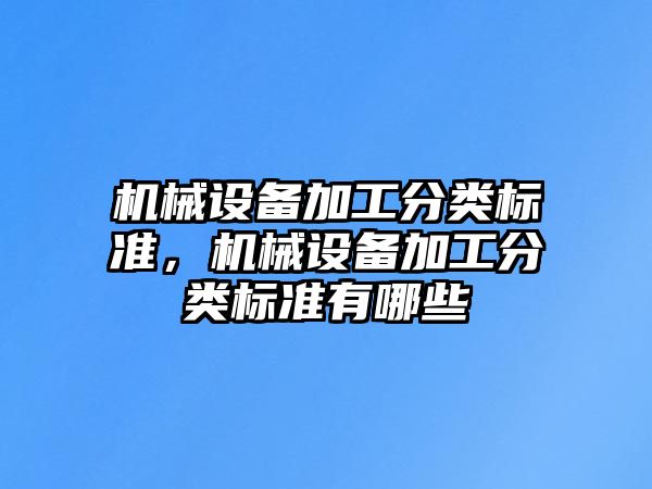 機械設備加工分類標準，機械設備加工分類標準有哪些