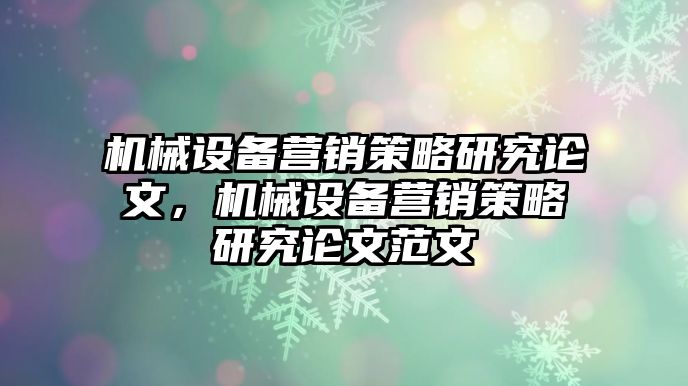 機械設(shè)備營銷策略研究論文，機械設(shè)備營銷策略研究論文范文