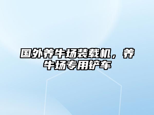 國(guó)外養(yǎng)牛場(chǎng)裝載機(jī)，養(yǎng)牛場(chǎng)專用鏟車