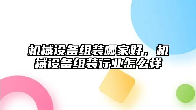 機械設(shè)備組裝哪家好，機械設(shè)備組裝行業(yè)怎么樣