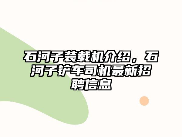 石河子裝載機介紹，石河子鏟車司機最新招聘信息