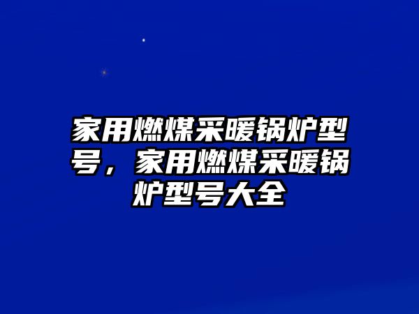 家用燃煤采暖鍋爐型號(hào)，家用燃煤采暖鍋爐型號(hào)大全