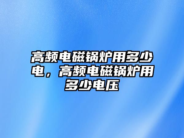 高頻電磁鍋爐用多少電，高頻電磁鍋爐用多少電壓