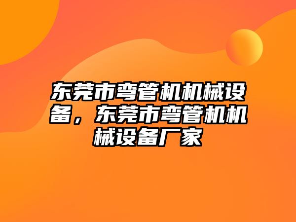 東莞市彎管機機械設備，東莞市彎管機機械設備廠家