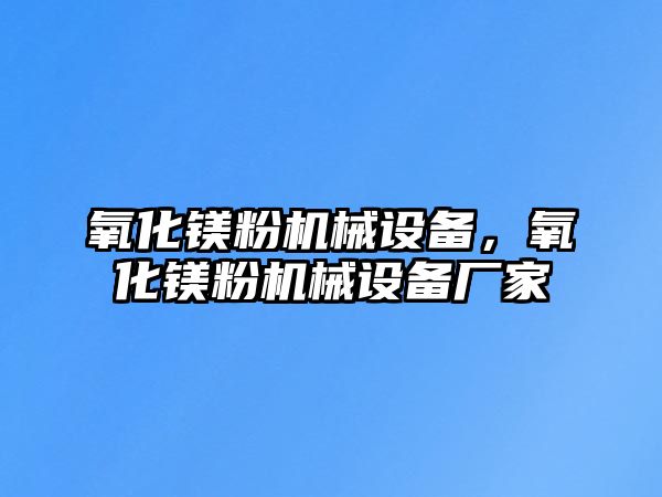 氧化鎂粉機(jī)械設(shè)備，氧化鎂粉機(jī)械設(shè)備廠家