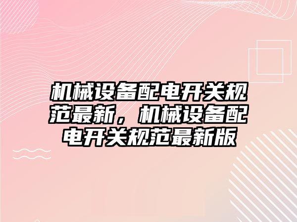 機械設(shè)備配電開關(guān)規(guī)范最新，機械設(shè)備配電開關(guān)規(guī)范最新版