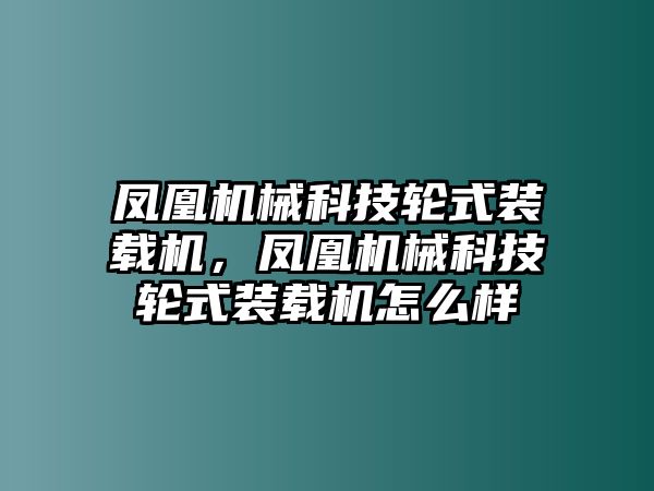 鳳凰機(jī)械科技輪式裝載機(jī)，鳳凰機(jī)械科技輪式裝載機(jī)怎么樣