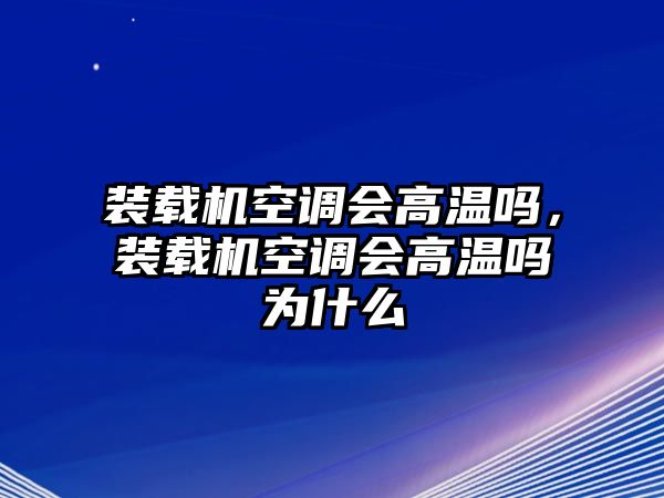 裝載機空調(diào)會高溫嗎，裝載機空調(diào)會高溫嗎為什么