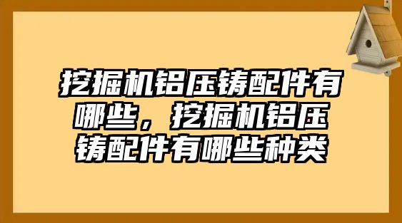 挖掘機(jī)鋁壓鑄配件有哪些，挖掘機(jī)鋁壓鑄配件有哪些種類