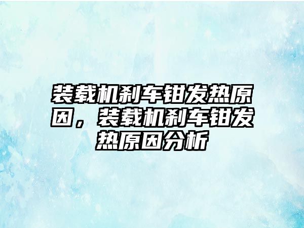 裝載機(jī)剎車鉗發(fā)熱原因，裝載機(jī)剎車鉗發(fā)熱原因分析