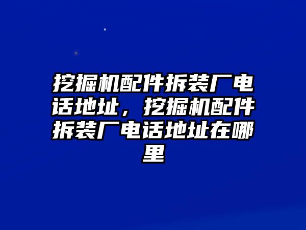 挖掘機(jī)配件拆裝廠電話地址，挖掘機(jī)配件拆裝廠電話地址在哪里