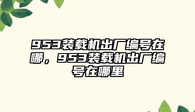 953裝載機出廠編號在哪，953裝載機出廠編號在哪里