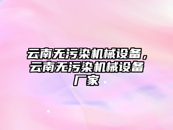 云南無污染機械設備，云南無污染機械設備廠家