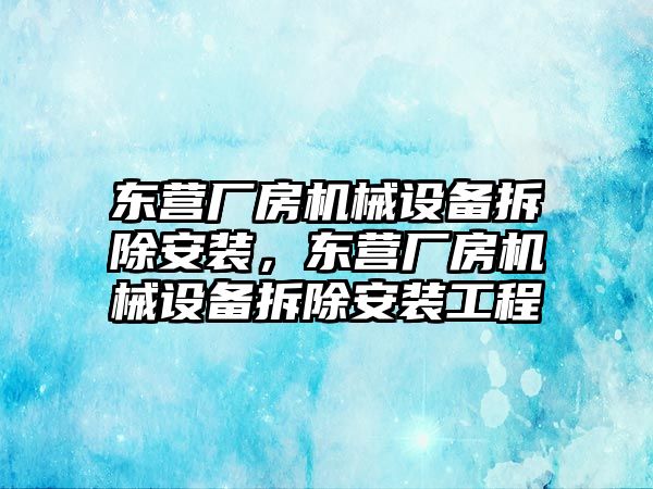 東營廠房機械設(shè)備拆除安裝，東營廠房機械設(shè)備拆除安裝工程