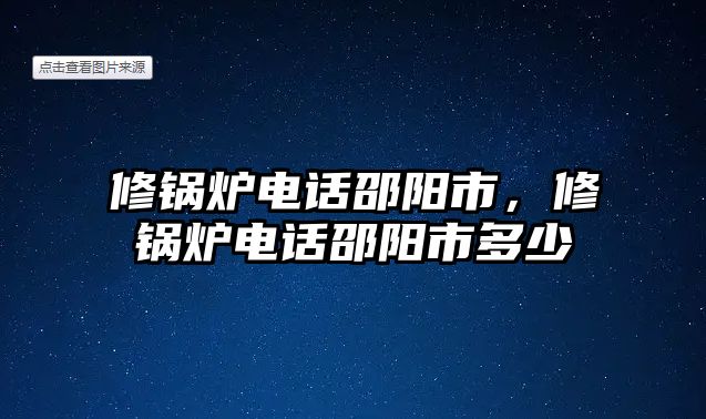 修鍋爐電話(huà)邵陽(yáng)市，修鍋爐電話(huà)邵陽(yáng)市多少