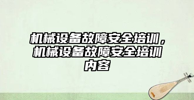 機械設(shè)備故障安全培訓(xùn)，機械設(shè)備故障安全培訓(xùn)內(nèi)容