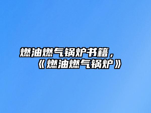 燃油燃?xì)忮仩t書籍，《燃油燃?xì)忮仩t》