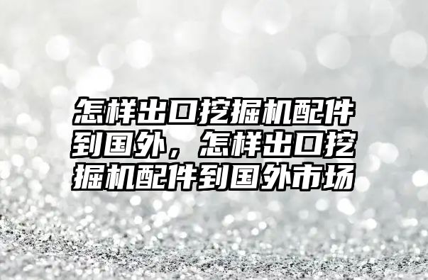 怎樣出口挖掘機(jī)配件到國外，怎樣出口挖掘機(jī)配件到國外市場