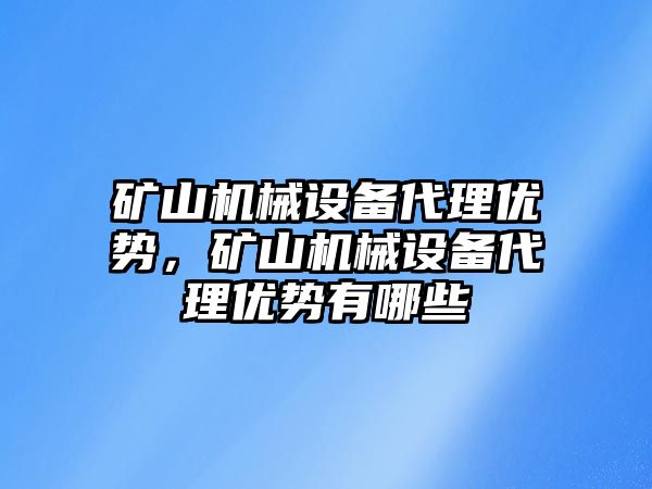 礦山機(jī)械設(shè)備代理優(yōu)勢，礦山機(jī)械設(shè)備代理優(yōu)勢有哪些