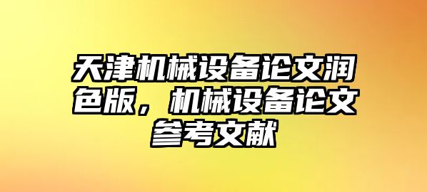 天津機(jī)械設(shè)備論文潤(rùn)色版，機(jī)械設(shè)備論文參考文獻(xiàn)