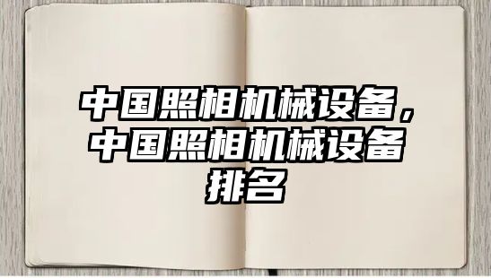 中國(guó)照相機(jī)械設(shè)備，中國(guó)照相機(jī)械設(shè)備排名