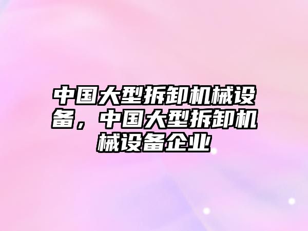 中國大型拆卸機械設備，中國大型拆卸機械設備企業(yè)