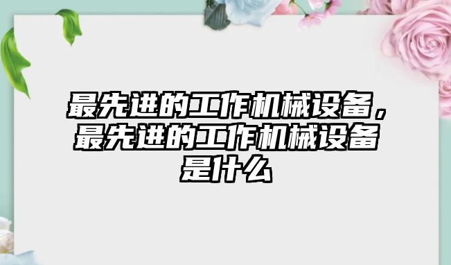 最先進(jìn)的工作機(jī)械設(shè)備，最先進(jìn)的工作機(jī)械設(shè)備是什么