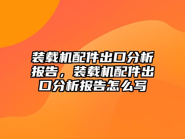 裝載機配件出口分析報告，裝載機配件出口分析報告怎么寫