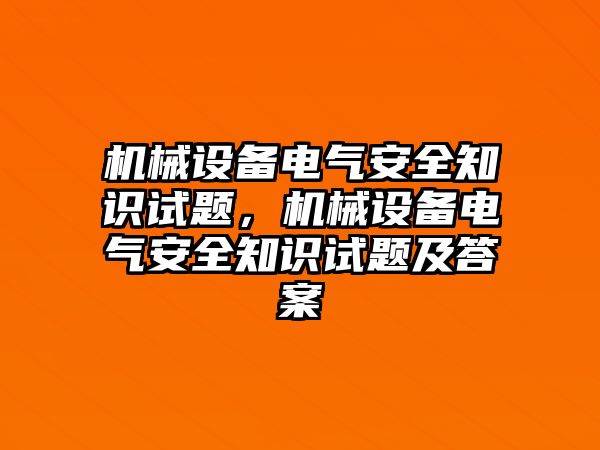 機(jī)械設(shè)備電氣安全知識試題，機(jī)械設(shè)備電氣安全知識試題及答案