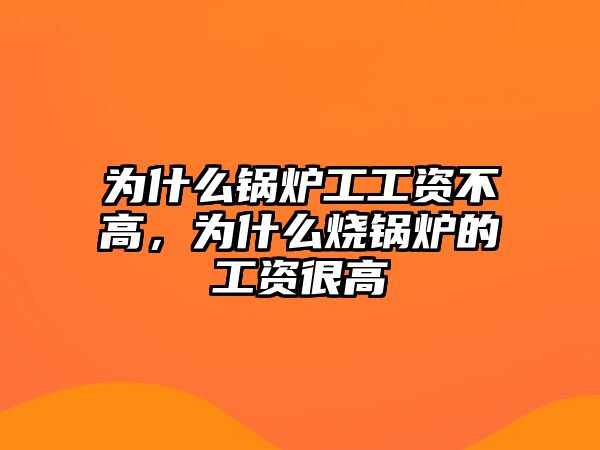 為什么鍋爐工工資不高，為什么燒鍋爐的工資很高