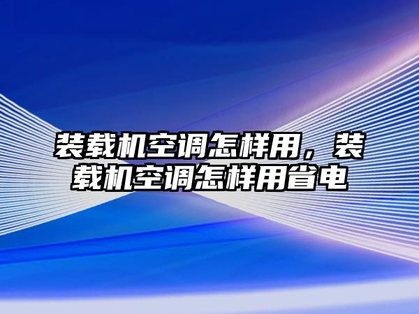 裝載機空調(diào)怎樣用，裝載機空調(diào)怎樣用省電