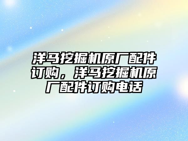 洋馬挖掘機原廠配件訂購，洋馬挖掘機原廠配件訂購電話