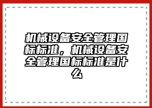 機械設(shè)備安全管理國標標準，機械設(shè)備安全管理國標標準是什么