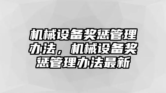 機(jī)械設(shè)備獎(jiǎng)懲管理辦法，機(jī)械設(shè)備獎(jiǎng)懲管理辦法最新